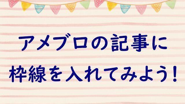 アメブロの記事に枠線を入る方法 枠線の入れ方と注意点を解説 動画あり 起業 アメブロ集客実践マニュアル