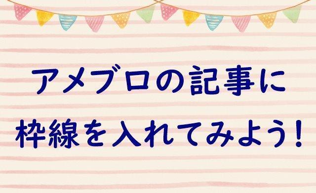 アメブロの記事に枠線を入れよう 枠線の入れ方を解説するよ アメブロ集客実践マニュアル