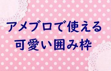 永久保存版 コピペするだけ アメブロで使えるかわいい囲み枠 10選 アメブロ集客実践マニュアル