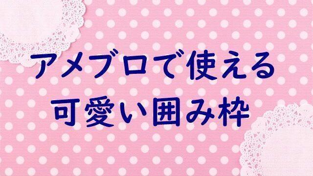 永久保存版 コピペするだけ アメブロで使えるかわいい囲み枠 10選 起業 アメブロ集客実践マニュアル